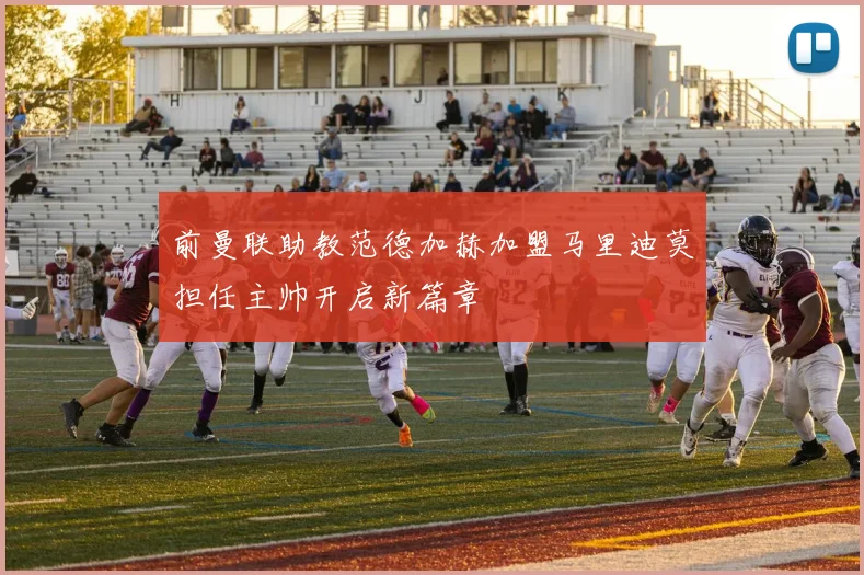 前曼联助教范德加赫加盟马里迪莫担任主帅开启新篇章