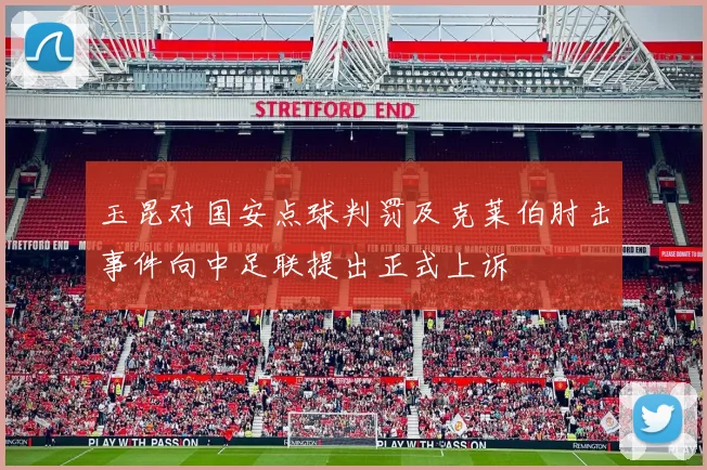 玉昆对国安点球判罚及克莱伯肘击事件向中足联提出正式上诉