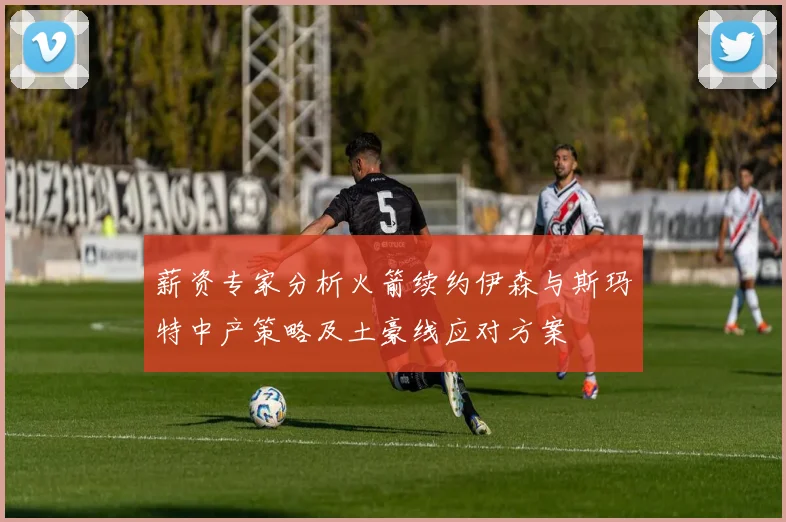 薪资专家分析火箭续约伊森与斯玛特中产策略及土豪线应对方案