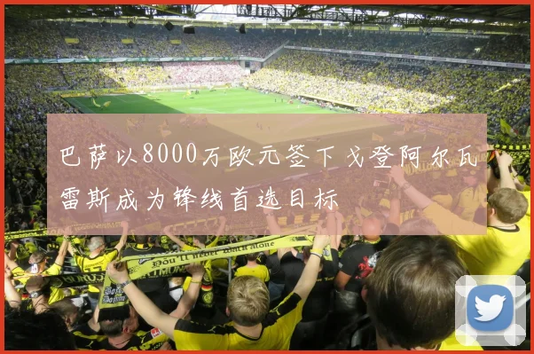 巴萨以8000万欧元签下戈登阿尔瓦雷斯成为锋线首选目标